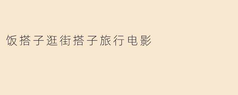 饭搭子逛街搭子旅行电影