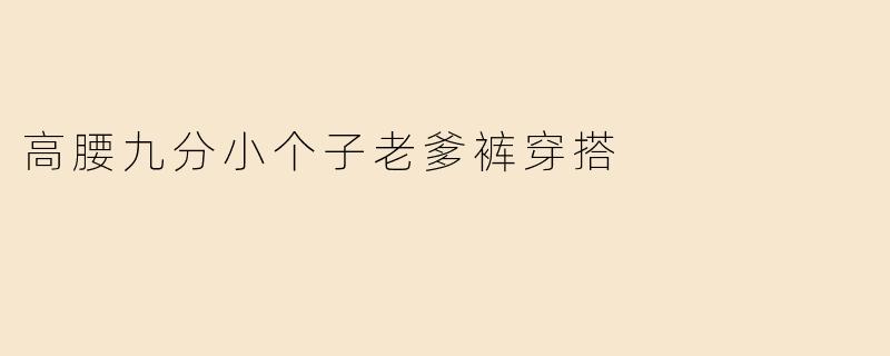 高腰九分小个子老爹裤穿搭