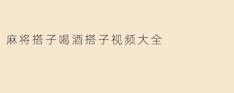 麻将搭子喝酒搭子视频大全