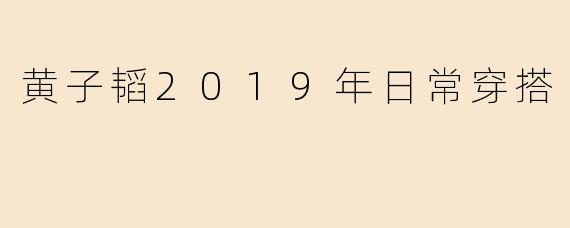 黄子韬2019年日常穿搭