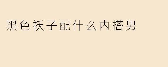 黑色袄子配什么内搭男