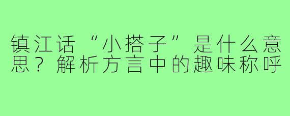 镇江话“小搭子”是什么意思？解析方言中的趣味称呼