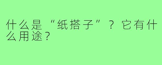 什么是“纸搭子”?它有什么用途?