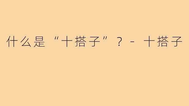 什么是“十搭子”？-十搭子