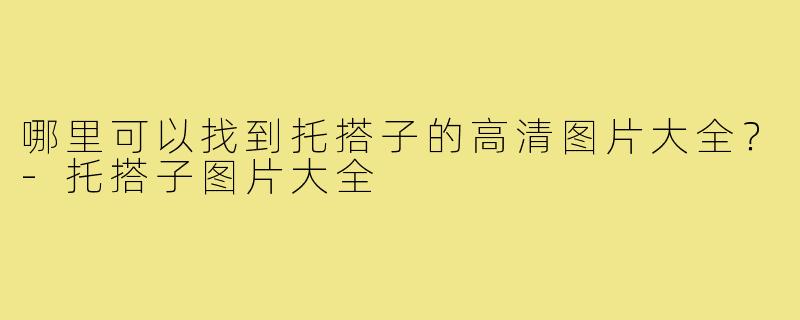 哪里可以找到托搭子的高清图片大全？