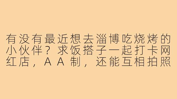 有没有最近想去淄博吃烧烤的小伙伴?求饭搭子一起打卡网红店,AA制,还能互相拍照~