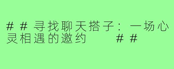 ##寻找聊天搭子：一场心灵相遇的邀约

##