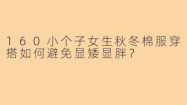 160小个子女生秋冬棉服穿搭如何避免显矮显胖?
