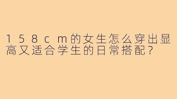 158cm的女生怎么穿出显高又适合学生的日常搭配？