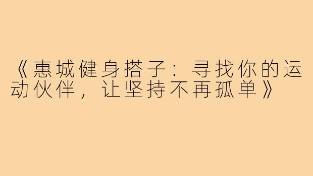 《惠城健身搭子：寻找你的运动伙伴，让坚持不再孤单》