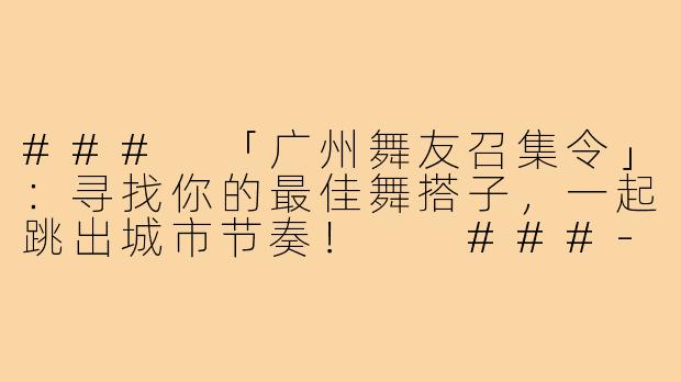 ###
「广州舞友召集令」：寻找你的最佳舞搭子，一起跳出城市节奏！

###-广州找舞搭子
