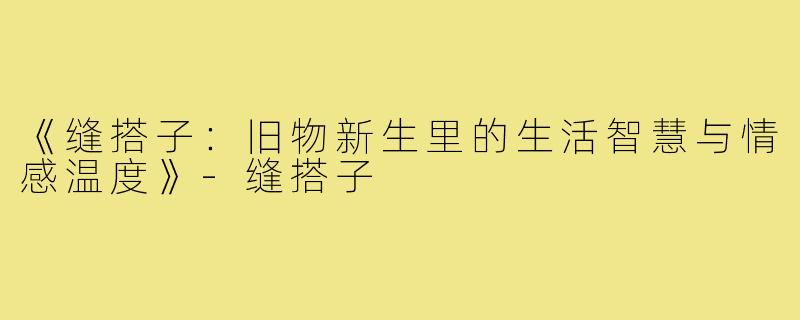 《缝搭子：旧物新生里的生活智慧与情感温度》-缝搭子
