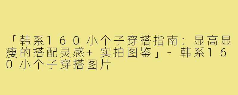 「韩系160小个子穿搭指南：显高显瘦的搭配灵感+实拍图鉴」-韩系160小个子穿搭图片