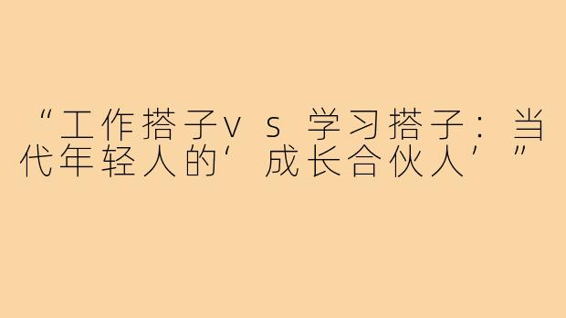“工作搭子vs学习搭子：当代年轻人的‘成长合伙人’”