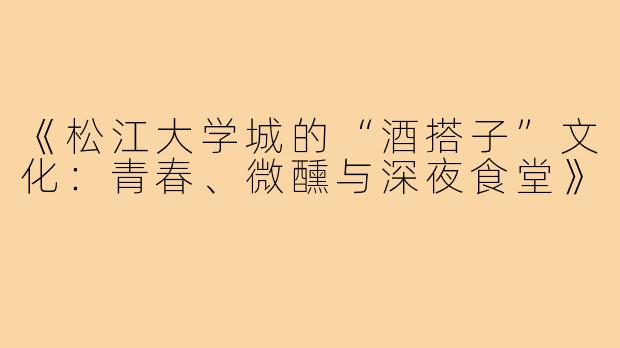 《松江大学城的“酒搭子”文化：青春、微醺与深夜食堂》