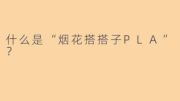 什么是“烟花搭搭子PLA”？
