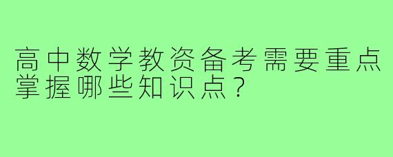 高中数学教资备考需要重点掌握哪些知识点？