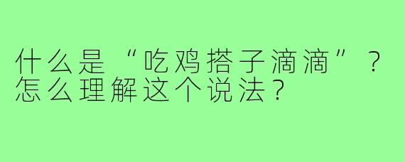什么是“吃鸡搭子滴滴”？怎么理解这个说法？