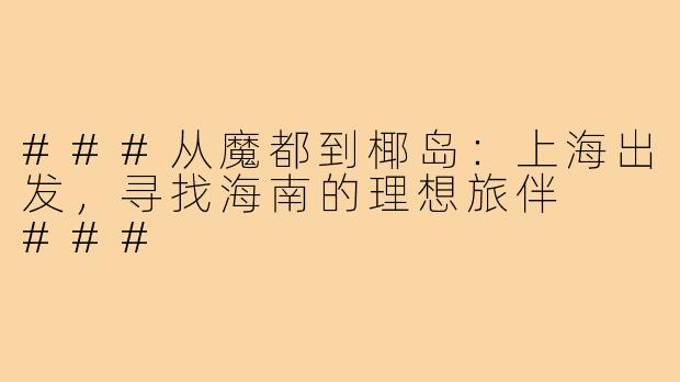 ###从魔都到椰岛：上海出发，寻找海南的理想旅伴

###