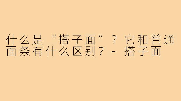 什么是“搭子面”？它和普通面条有什么区别？