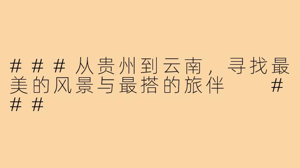 ###从贵州到云南，寻找最美的风景与最搭的旅伴

###