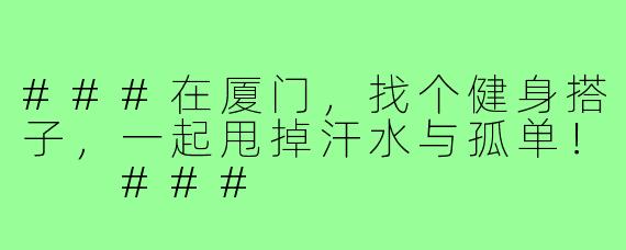###在厦门，找个健身搭子，一起甩掉汗水与孤单！

###