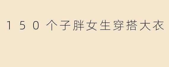 150个子胖女生穿搭大衣