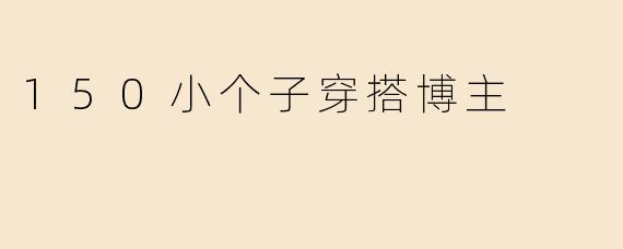 150小个子穿搭博主