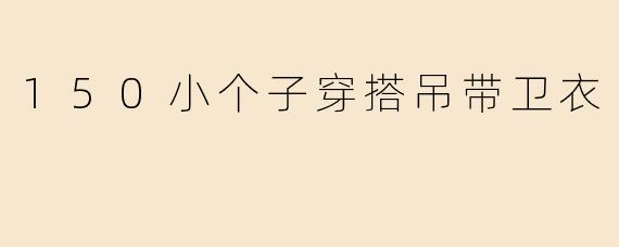 150小个子穿搭吊带卫衣