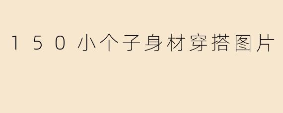 有没有适合150cm左右小个子身材的穿搭图片参考？怎么穿才能显高显瘦？