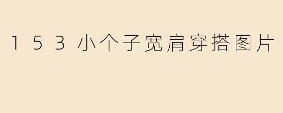 153小个子宽肩穿搭图片