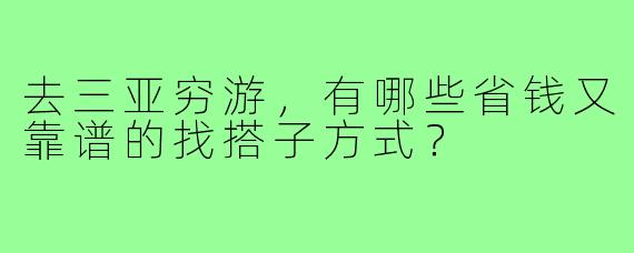 去三亚穷游,有哪些省钱又靠谱的找搭子方式?