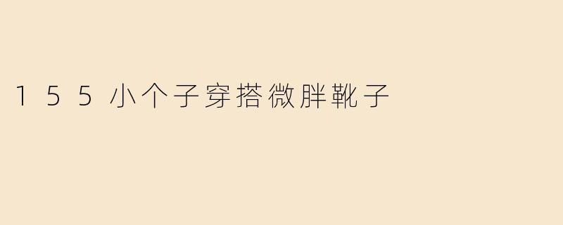身高155cm的小个子微胖女生，秋冬穿什么靴子显高又显瘦？