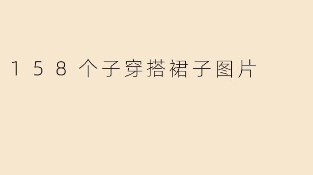 158个子穿搭裙子图片