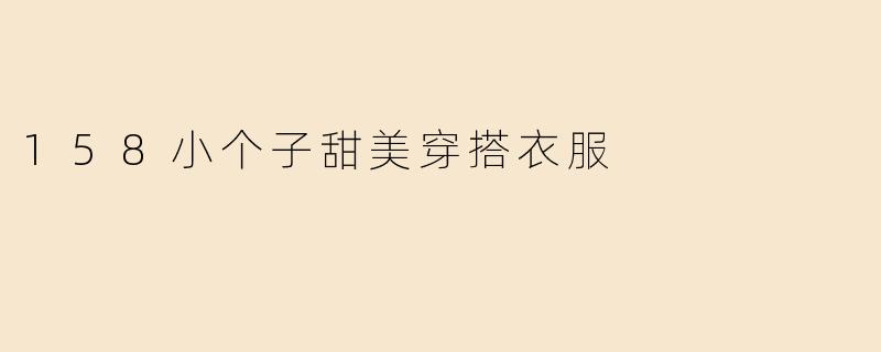 158小个子甜美穿搭衣服