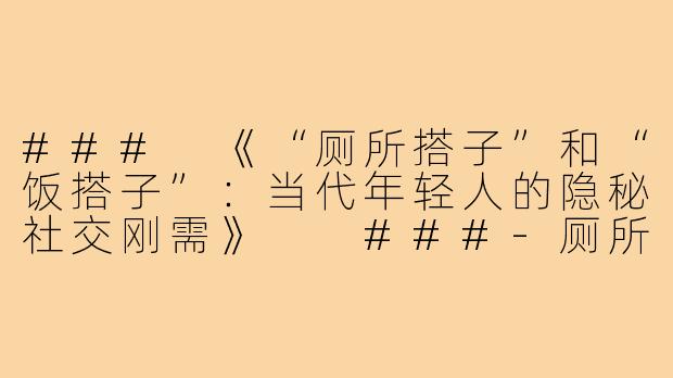 ###
《“厕所搭子”和“饭搭子”：当代年轻人的隐秘社交刚需》

###-厕所搭子饭搭子文案