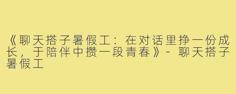 《聊天搭子暑假工：在对话里挣一份成长，于陪伴中攒一段青春》-聊天搭子暑假工