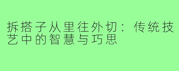 拆搭子从里往外切:传统技艺中的智慧与巧思