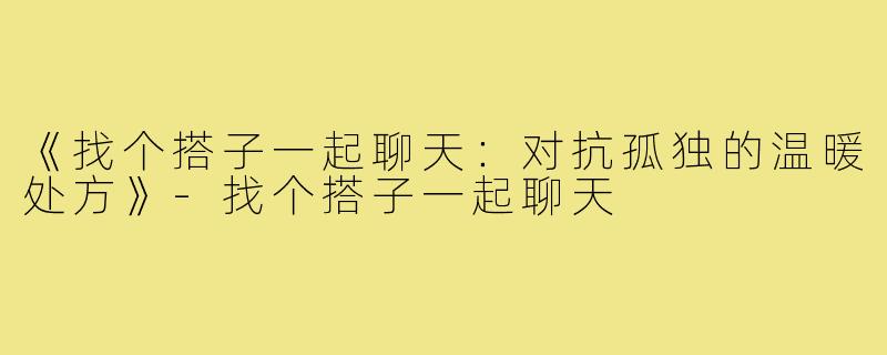 《找个搭子一起聊天:对抗孤独的温暖处方》-找个搭子一起聊天
