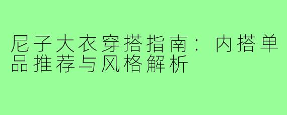 尼子大衣穿搭指南：内搭单品推荐与风格解析