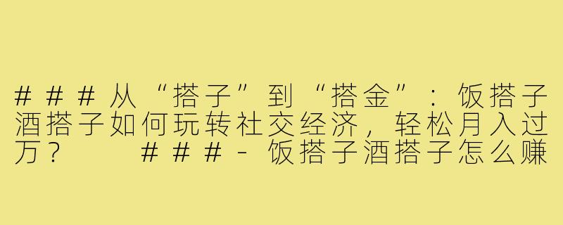 ###从“搭子”到“搭金”：饭搭子酒搭子如何玩转社交经济，轻松月入过万？

###-饭搭子酒搭子怎么赚钱