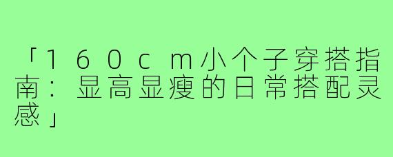 「160cm小个子穿搭指南：显高显瘦的日常搭配灵感」