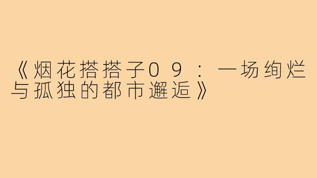 《烟花搭搭子09：一场绚烂与孤独的都市邂逅》