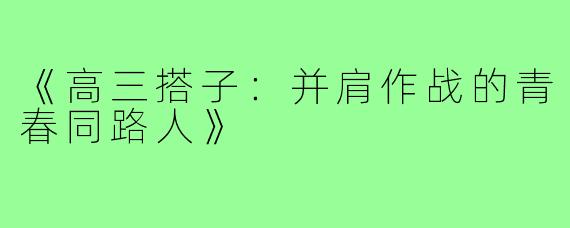 《高三搭子：并肩作战的青春同路人》