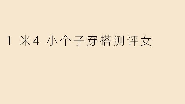 1米4小个子穿搭测评女