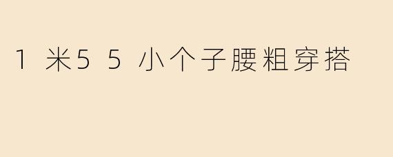 1米55小个子腰粗穿搭