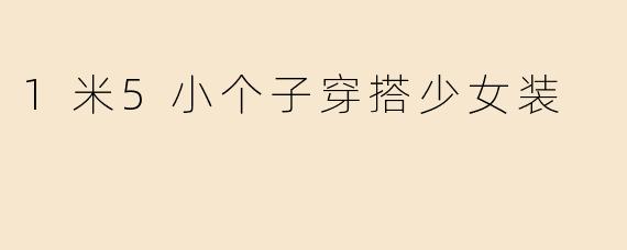 1米5小个子穿搭少女装
