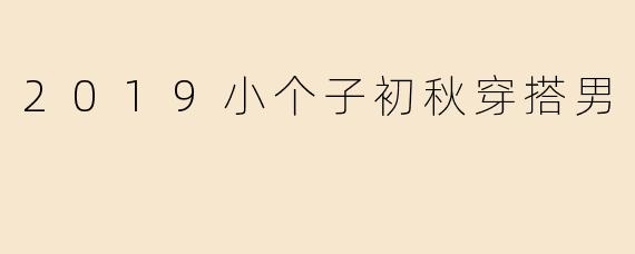 2019小个子初秋穿搭男