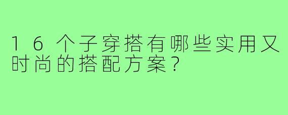 16个子穿搭有哪些实用又时尚的搭配方案?