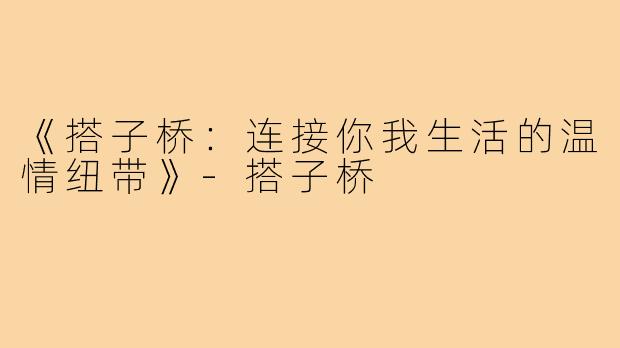《搭子桥:连接你我生活的温情纽带》-搭子桥
